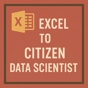 Excel to Citizen Data Scientist (90 Min Call)